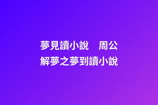 夢見讀小說　周公解夢之夢到讀小說